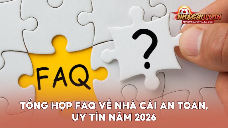 Tổng hợp FAQ về nhà cái an toàn, uy tín năm 2026
